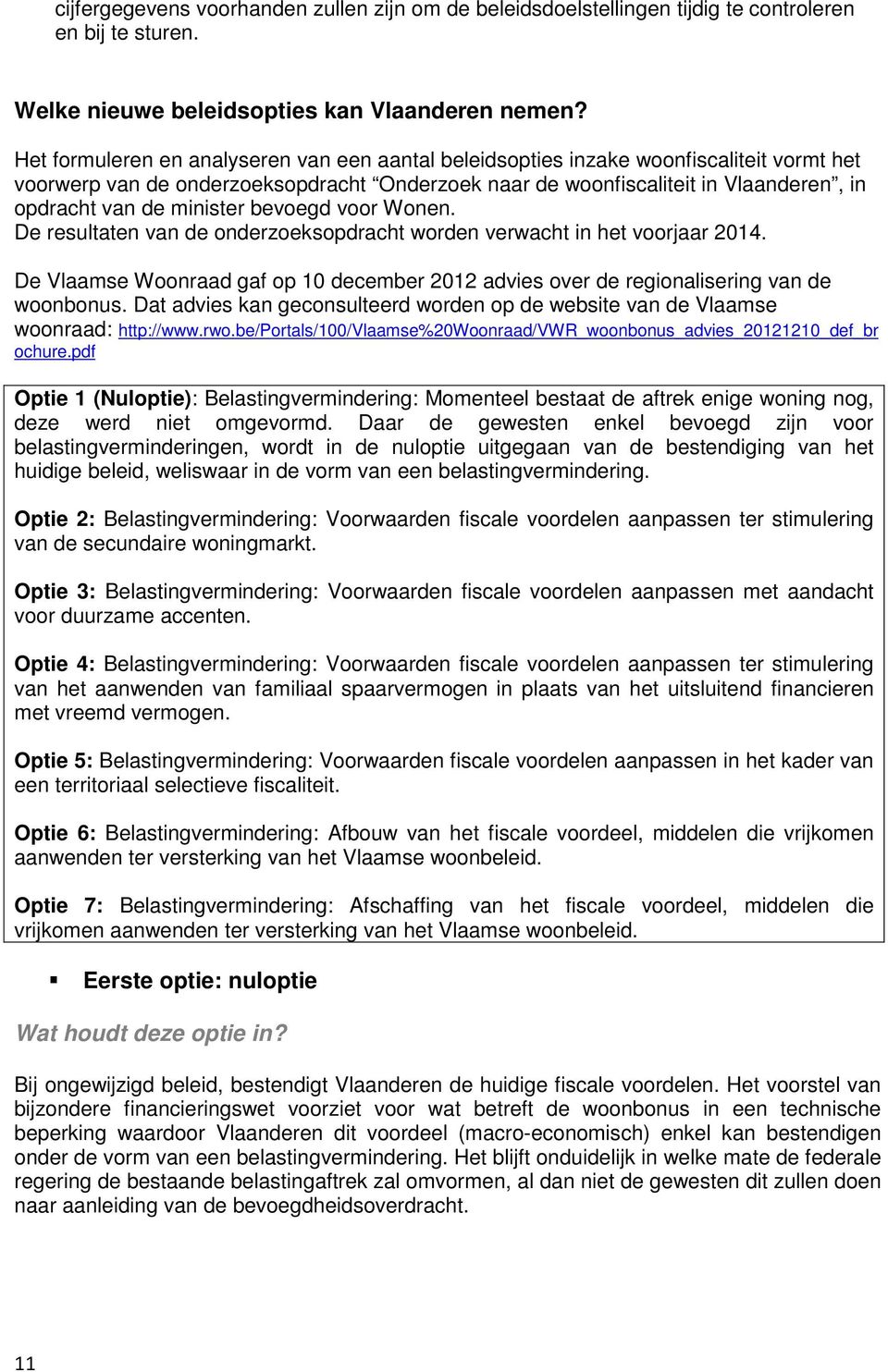 minister bevoegd voor Wonen. De resultaten van de onderzoeksopdracht worden verwacht in het voorjaar 2014. De Vlaamse Woonraad gaf op 10 december 2012 advies over de regionalisering van de woonbonus.