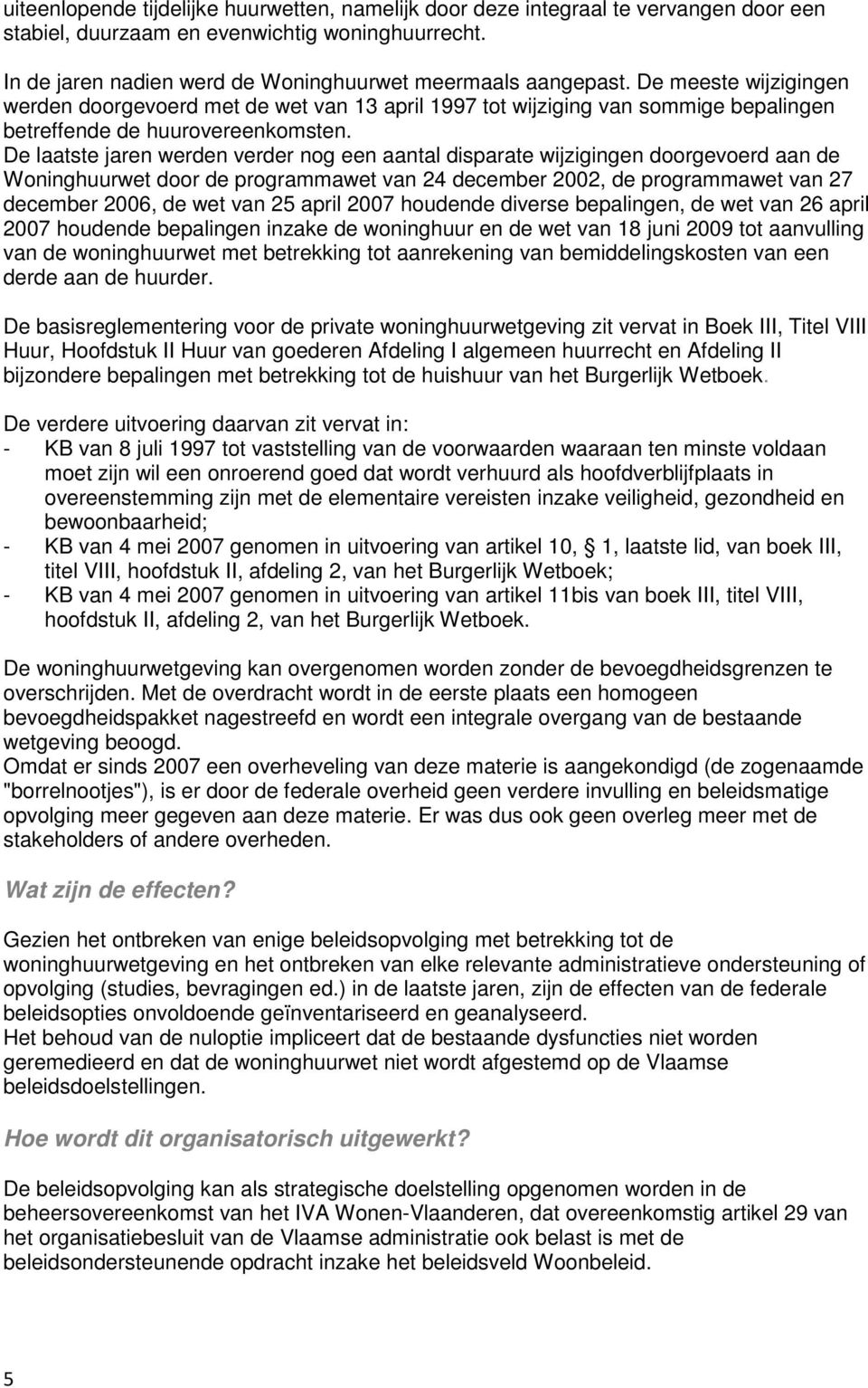 De laatste jaren werden verder nog een aantal disparate wijzigingen doorgevoerd aan de Woninghuurwet door de programmawet van 24 december 2002, de programmawet van 27 december 2006, de wet van 25