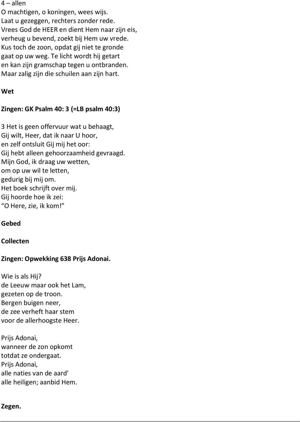 Wet Zingen: GK Psalm 40: 3 (=LB psalm 40:3) 3 Het is geen offervuur wat u behaagt, Gij wilt, Heer, dat ik naar U hoor, en zelf ontsluit Gij mij het oor: Gij hebt alleen gehoorzaamheid gevraagd.