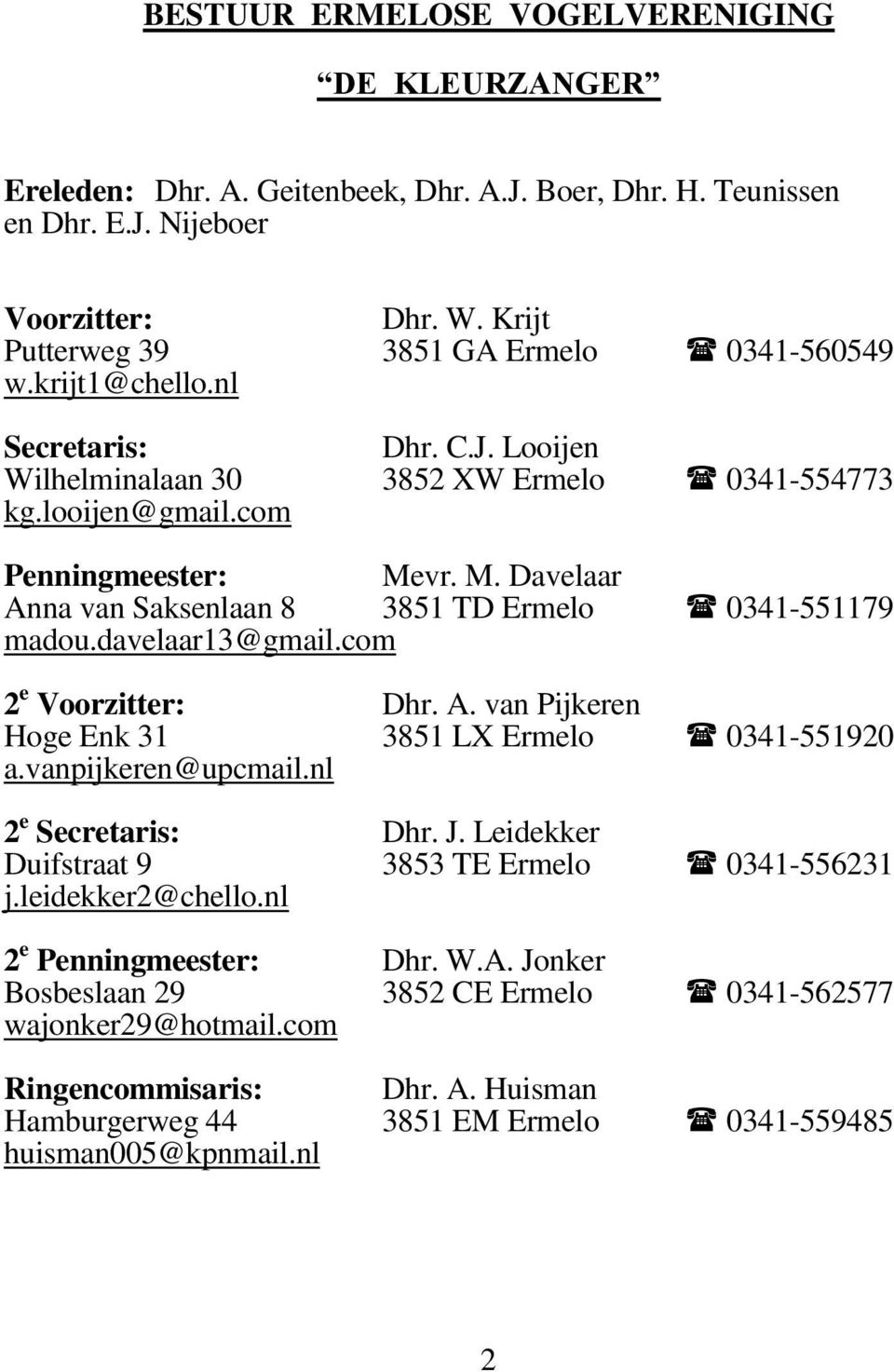 davelaar13@gmail.com 0341-551179 2e Voorzitter: Hoge Enk 31 a.vanpijkeren@upcmail.nl Dhr. A. van Pijkeren 3851 LX Ermelo 0341-551920 2e Secretaris: Duifstraat 9 j.leidekker2@chello.nl Dhr. J.