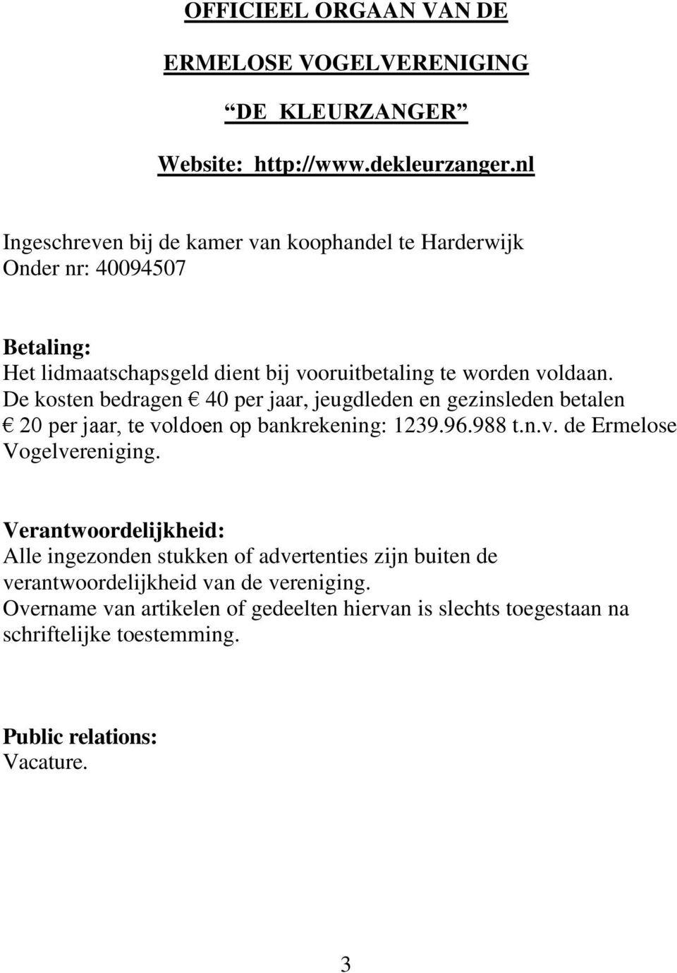 De kosten bedragen 40 per jaar, jeugdleden en gezinsleden betalen 20 per jaar, te voldoen op bankrekening: 1239.96.988 t.n.v. de Ermelose Vogelvereniging.