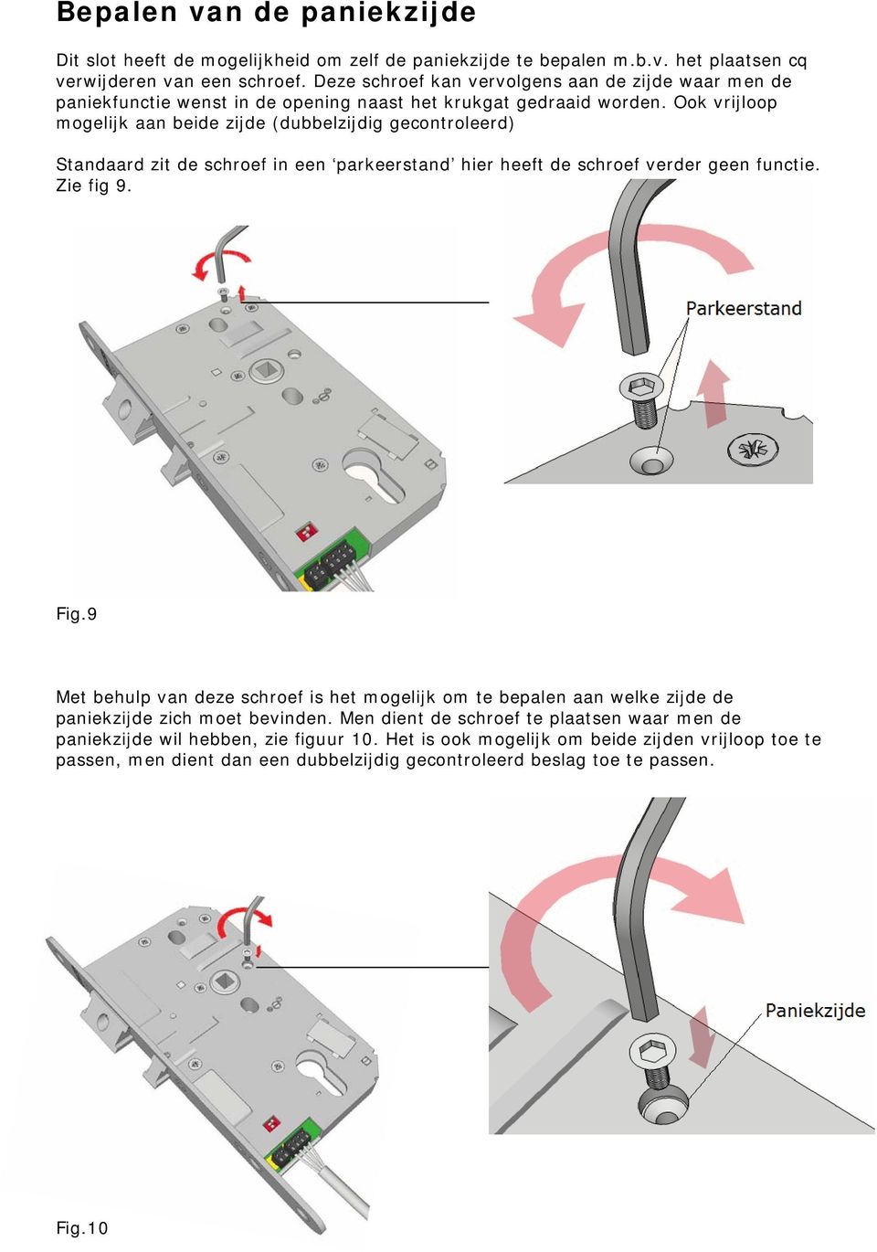 Ook vrijloop mogelijk aan beide zijde (dubbelzijdig gecontroleerd) Standaard zit de schroef in een parkeerstand hier heeft de schroef verder geen functie. Zie fig 9. Fig.