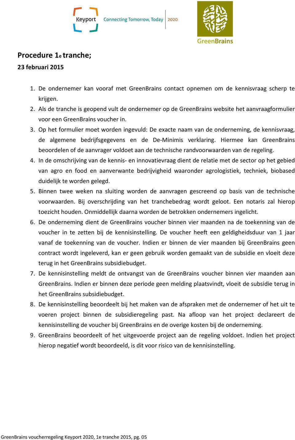 Hiermee kan GreenBrains beoordelen of de aanvrager voldoet aan de technische randvoorwaarden van de regeling. 4.