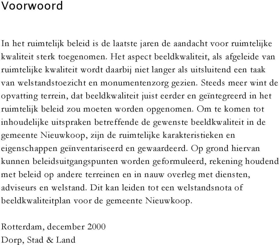 Steeds meer wint de opvatting terrein, dat beeldkwaliteit juist eerder en geïntegreerd in het ruimtelijk beleid zou moeten worden opgenomen.