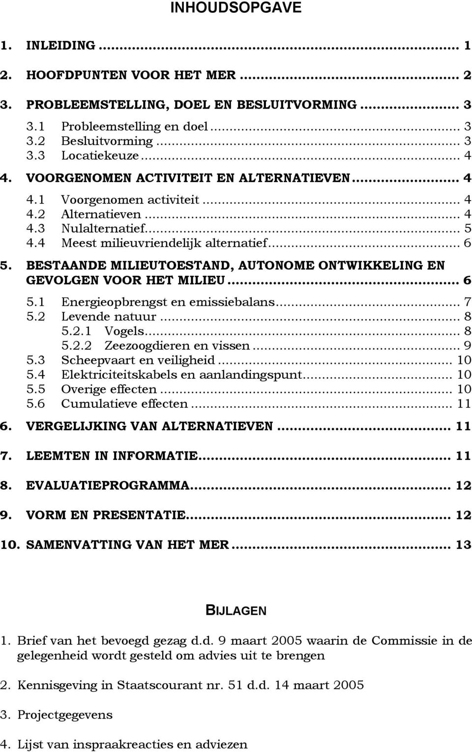 BESTAANDE MILIEUTOESTAND, AUTONOME ONTWIKKELING EN GEVOLGEN VOOR HET MILIEU... 6 5.1 Energieopbrengst en emissiebalans... 7 5.2 Levende natuur... 8 5.2.1 Vogels... 8 5.2.2 Zeezoogdieren en vissen.