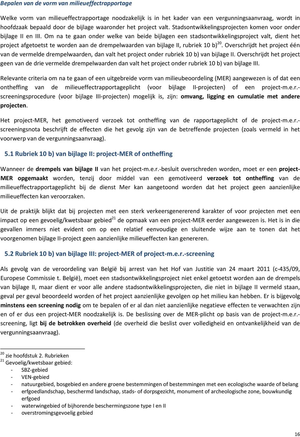 Om na te gaan onder welke van beide bijlagen een stadsontwikkelingsproject valt, dient het project afgetoetst te worden aan de drempelwaarden van bijlage II, rubriek 10 b) 20.