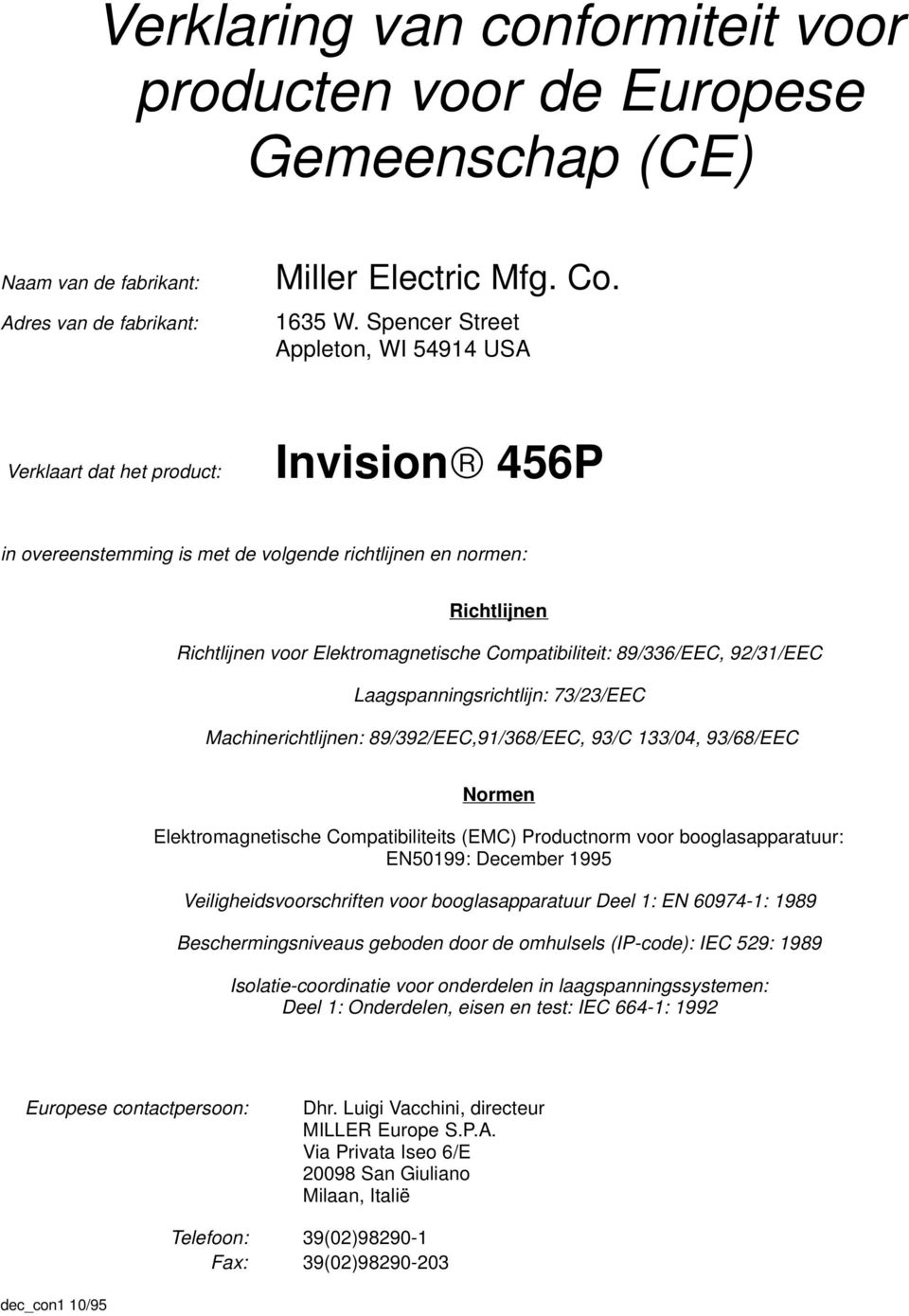 Compatibiliteit: 89/336/EEC, 92/31/EEC Laagspanningsrichtlijn: 73/23/EEC Machinerichtlijnen: 89/392/EEC,91/368/EEC, 93/C 133/04, 93/68/EEC Normen Elektromagnetische Compatibiliteits (EMC) Productnorm