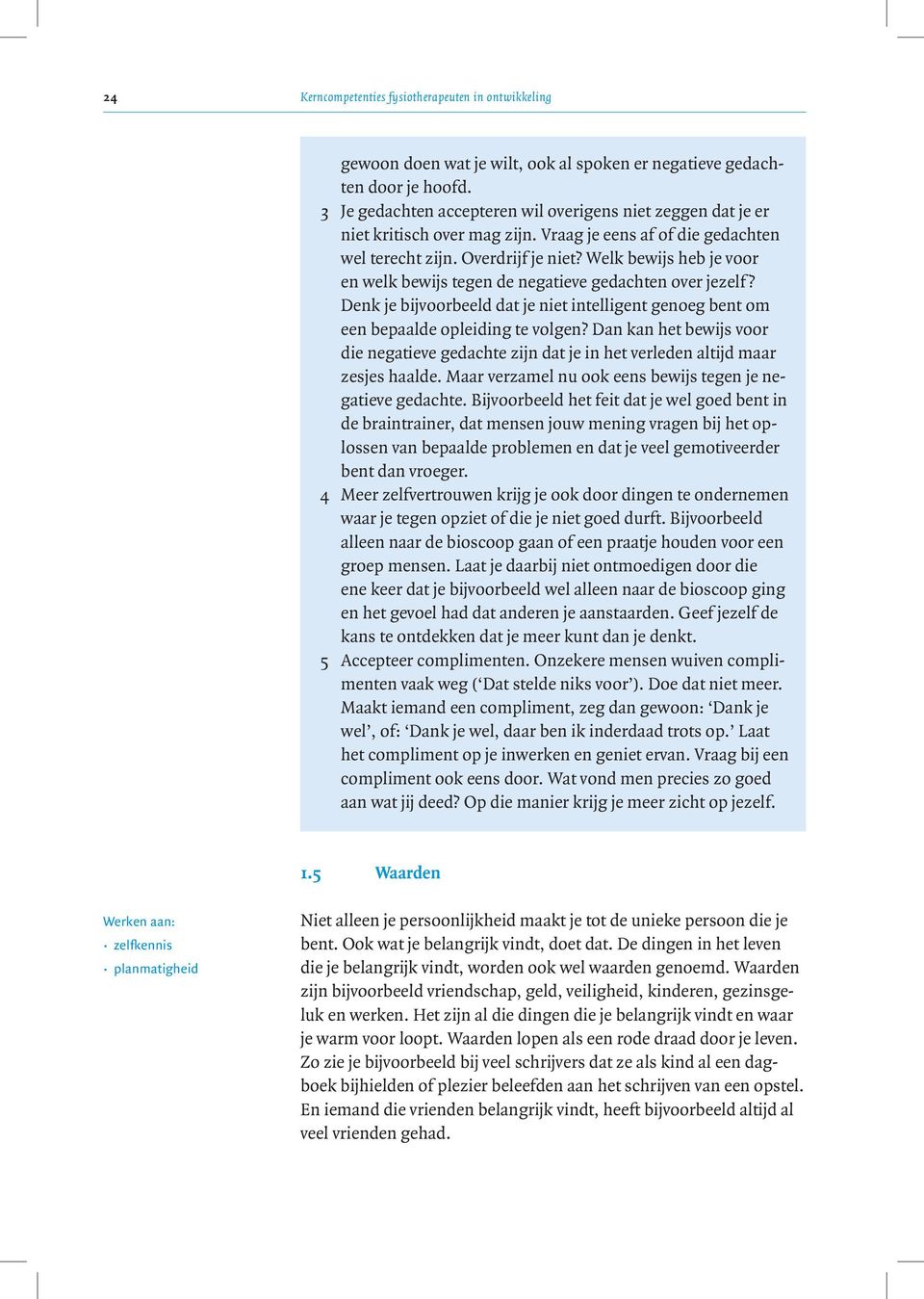 Welk bewijs heb je voor en welk bewijs tegen de negatieve gedachten over jezelf? Denk je bijvoorbeeld dat je niet intelligent genoeg bent om een bepaalde opleiding te volgen?