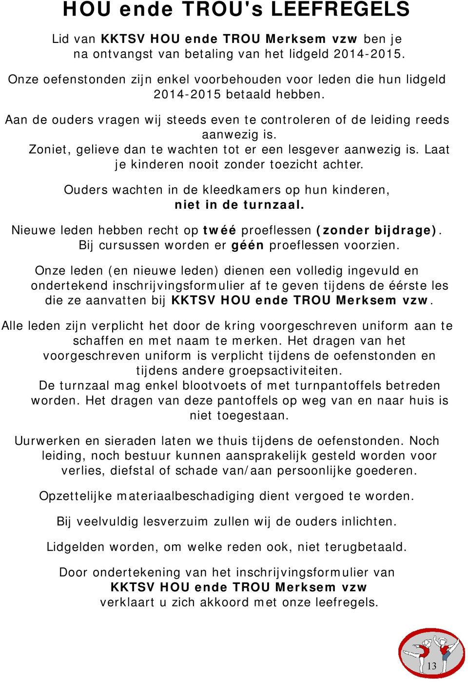 Zoniet, gelieve dan te wachten tot er een lesgever aanwezig is. Laat je kinderen nooit zonder toezicht achter. Ouders wachten in de kleedkamers op hun kinderen, niet in de turnzaal.