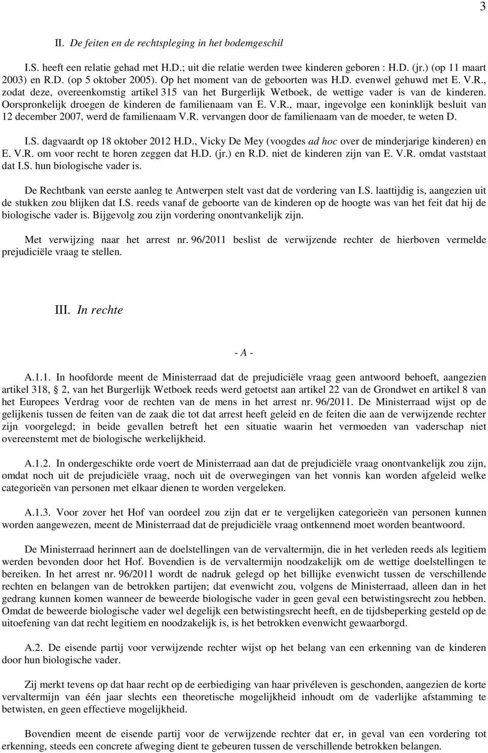 Oorspronkelijk droegen de kinderen de familienaam van E. V.R., maar, ingevolge een koninklijk besluit van 12 december 2007, werd de familienaam V.R. vervangen door de familienaam van de moeder, te weten D.