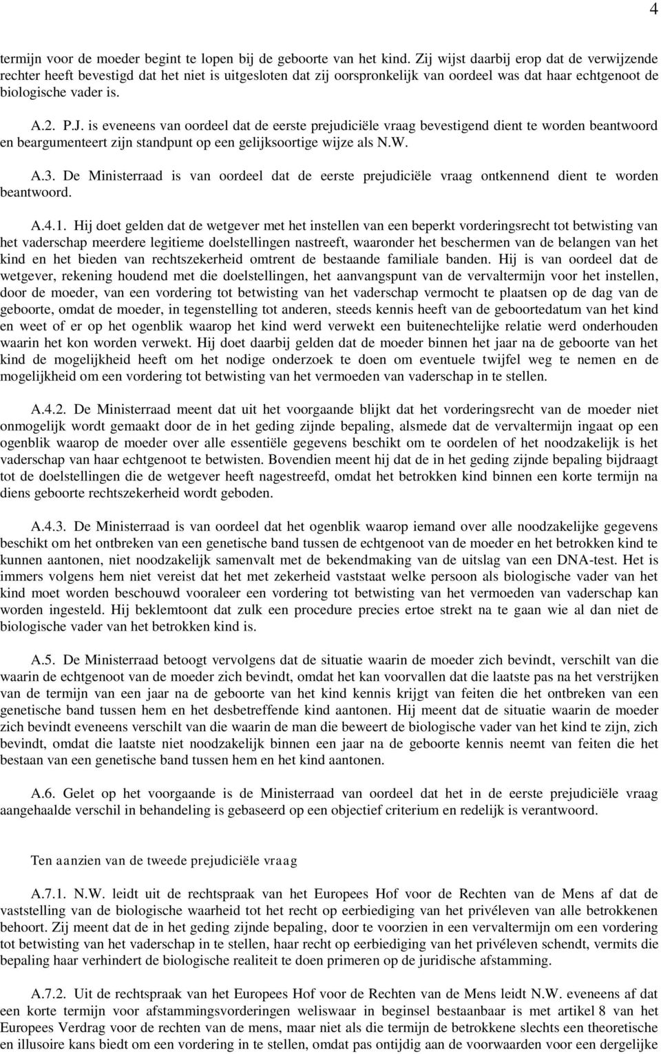 is eveneens van oordeel dat de eerste prejudiciële vraag bevestigend dient te worden beantwoord en beargumenteert zijn standpunt op een gelijksoortige wijze als N.W. A.3.