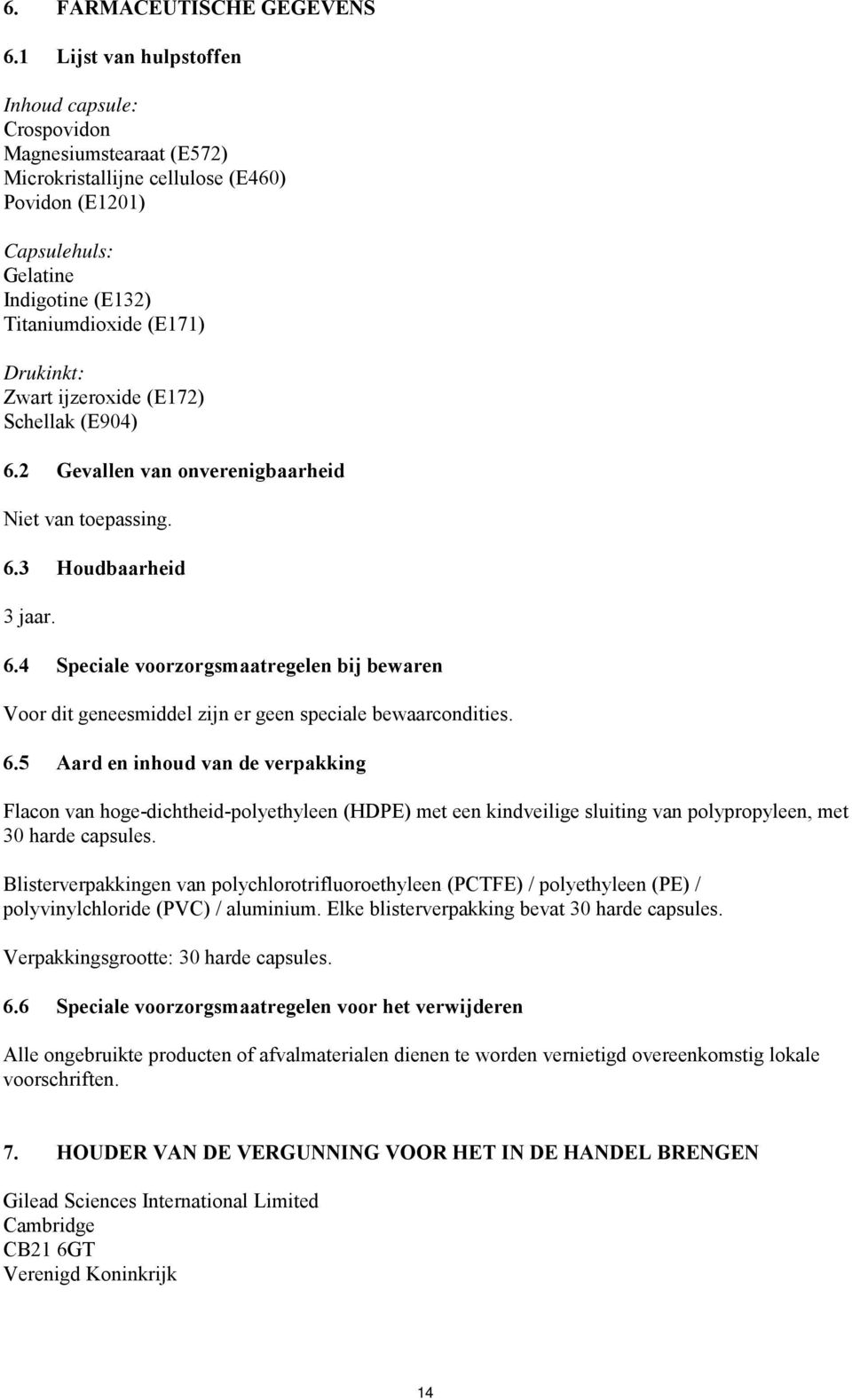 Drukinkt: Zwart ijzeroxide (E172) Schellak (E904) 6.2 Gevallen van onverenigbaarheid Niet van toepassing. 6.3 Houdbaarheid 3 jaar. 6.4 Speciale voorzorgsmaatregelen bij bewaren Voor dit geneesmiddel zijn er geen speciale bewaarcondities.