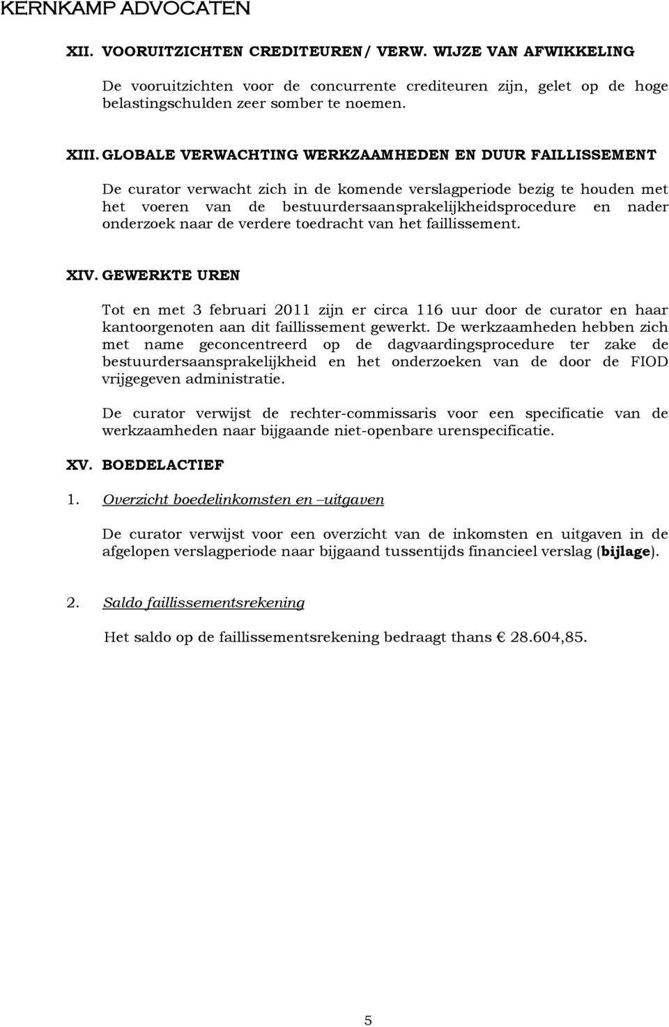 onderzoek naar de verdere toedracht van het faillissement. XIV. GEWERKTE UREN Tot en met 3 februari 2011 zijn er circa 116 uur door de curator en haar kantoorgenoten aan dit faillissement gewerkt.