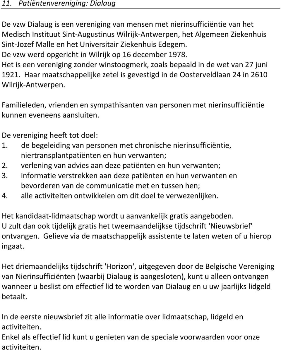 Haar maatschappelijke zetel is gevestigd in de Oosterveldlaan 24 in 2610 Wilrijk Antwerpen. Familieleden, vrienden en sympathisanten van personen met nierinsufficiëntie kunnen eveneens aansluiten.