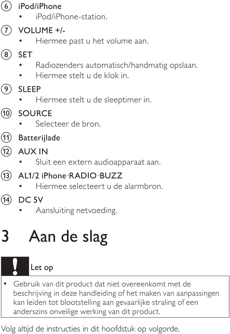 m AL1/2 iphone RADIO BUZZ Hiermee selecteert u de alarmbron. n DC 5V Aansluiting netvoeding.