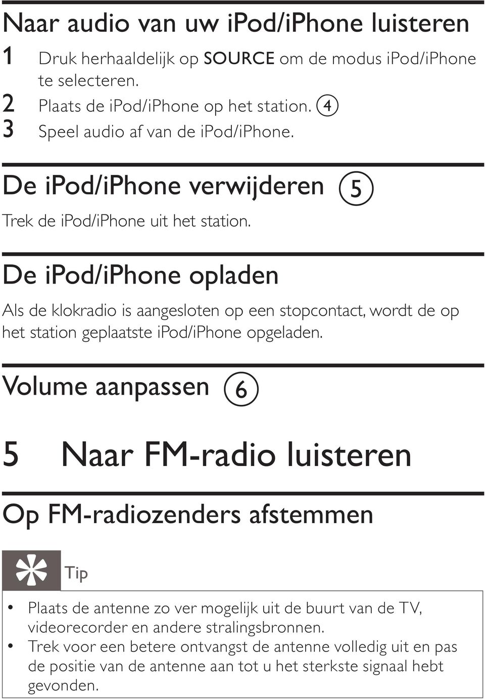 De ipod/iphone opladen Als de klokradio is aangesloten op een stopcontact, wordt de op het station geplaatste ipod/iphone opgeladen.