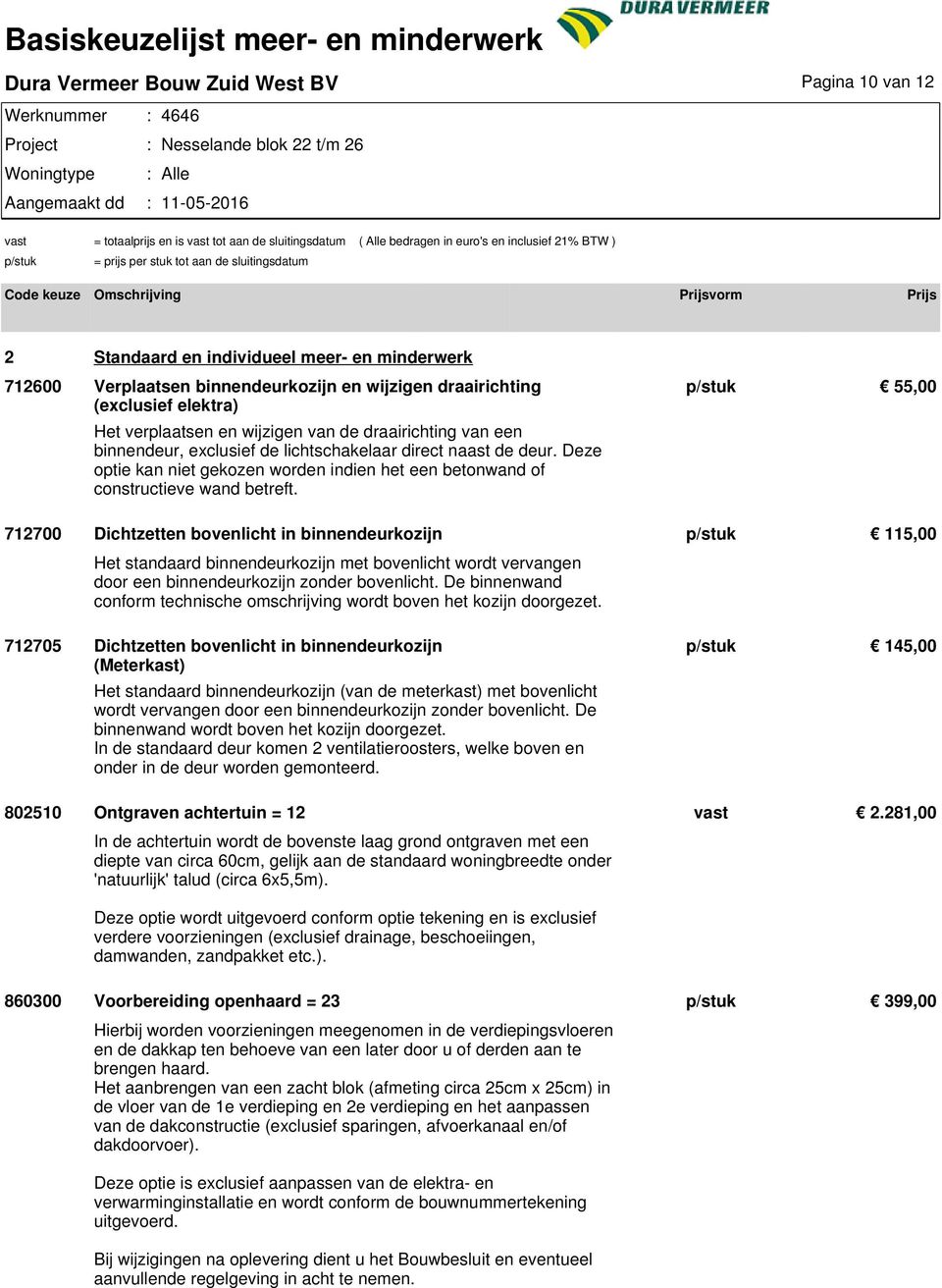 p/stuk 55,00 712700 Dichtzetten bovenlicht in binnendeurkozijn p/stuk 115,00 Het standaard binnendeurkozijn met bovenlicht wordt vervangen door een binnendeurkozijn zonder bovenlicht.