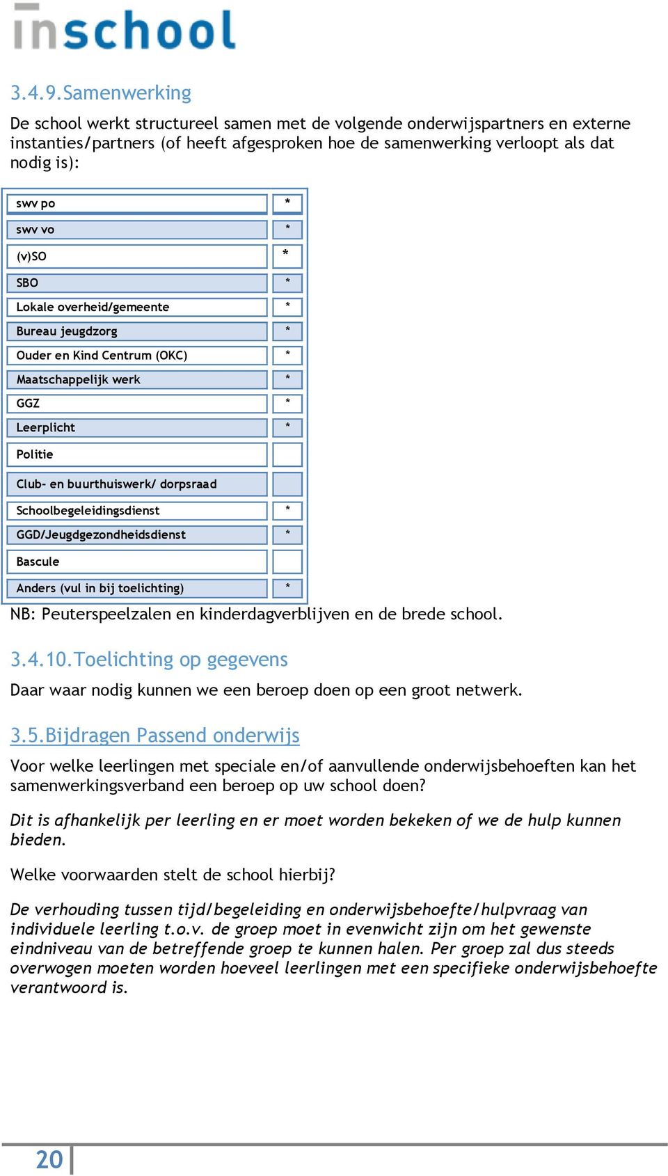 (v)so SBO Lokale overheid/gemeente Bureau jeugdzorg Ouder en Kind Centrum (OKC) Maatschappelijk werk GGZ Leerplicht Politie Club- en buurthuiswerk/ dorpsraad Schoolbegeleidingsdienst