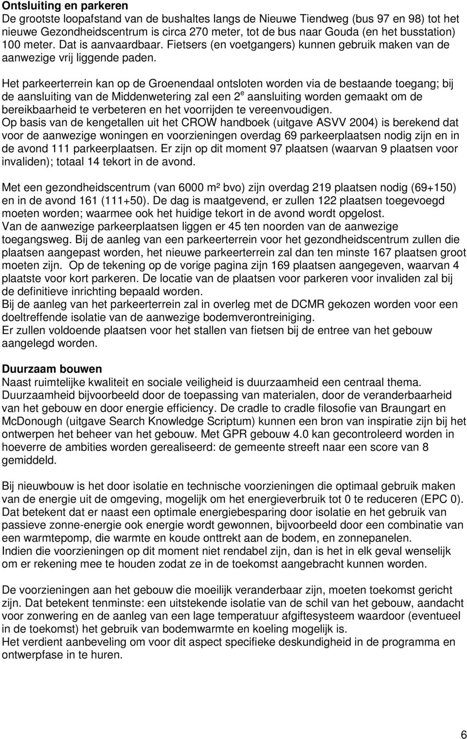 Het parkeerterrein kan op de Groenendaal ontsloten worden via de bestaande toegang; bij de aansluiting van de Middenwetering zal een 2 e aansluiting worden gemaakt om de bereikbaarheid te verbeteren