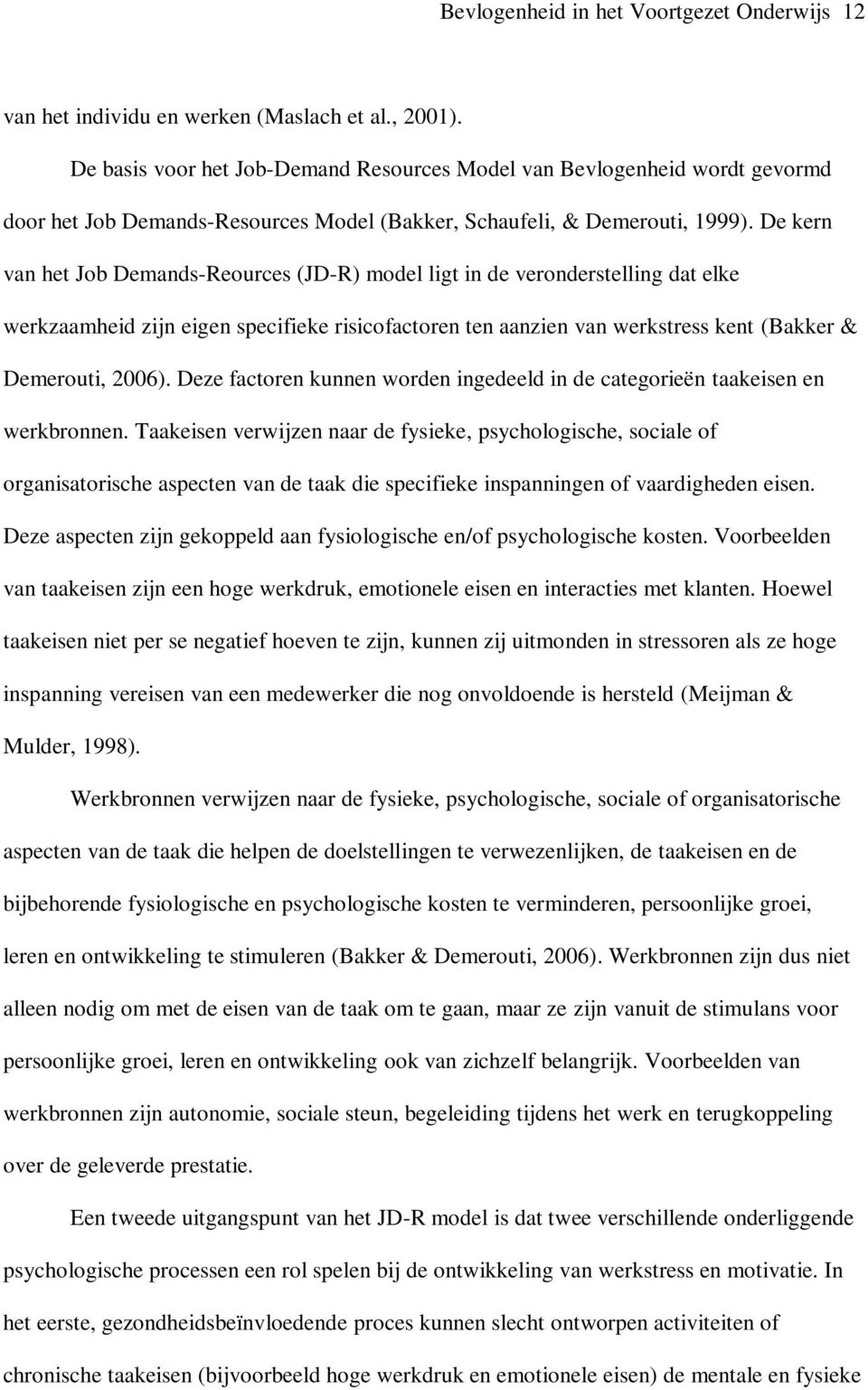 De kern van het Job Demands-Reources (JD-R) model ligt in de veronderstelling dat elke werkzaamheid zijn eigen specifieke risicofactoren ten aanzien van werkstress kent (Bakker & Demerouti, 2006).