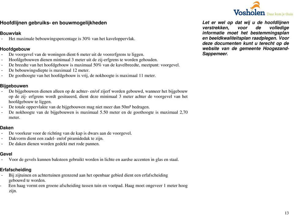 De breedte van het hoofdgebouw is maximaal 50% van de kavelbreedte, meetpunt: voorgevel. De bebouwingsdiepte is maximaal 12 meter.