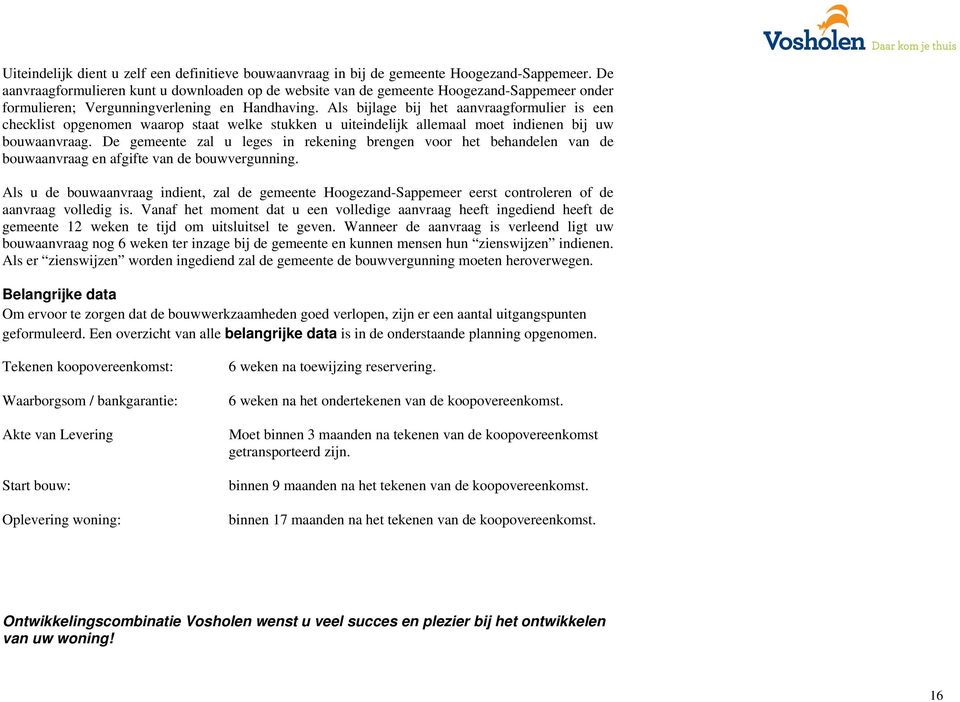 Als bijlage bij het aanvraagformulier is een checklist opgenomen waarop staat welke stukken u uiteindelijk allemaal moet indienen bij uw bouwaanvraag.