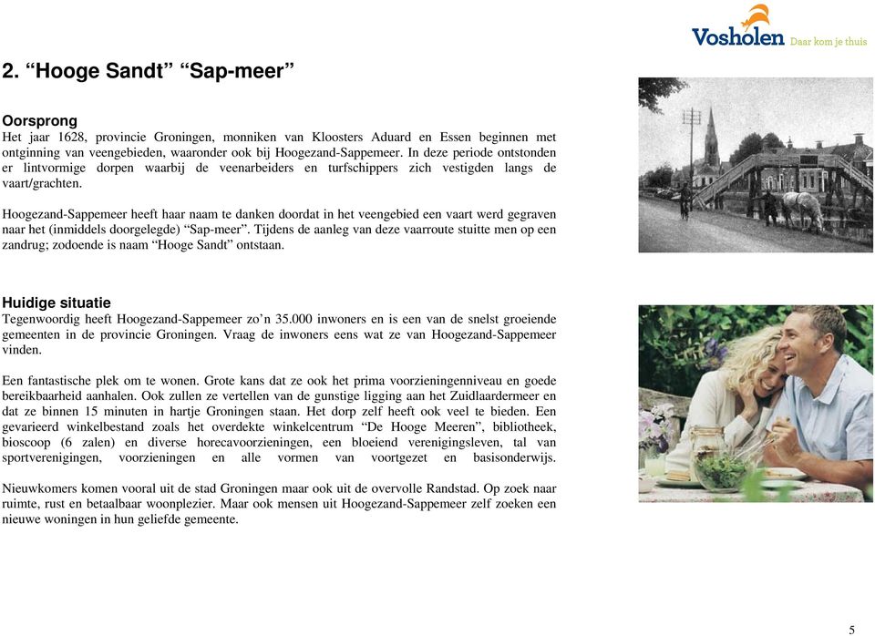 Hoogezand-Sappemeer heeft haar naam te danken doordat in het veengebied een vaart werd gegraven naar het (inmiddels doorgelegde) Sap-meer.