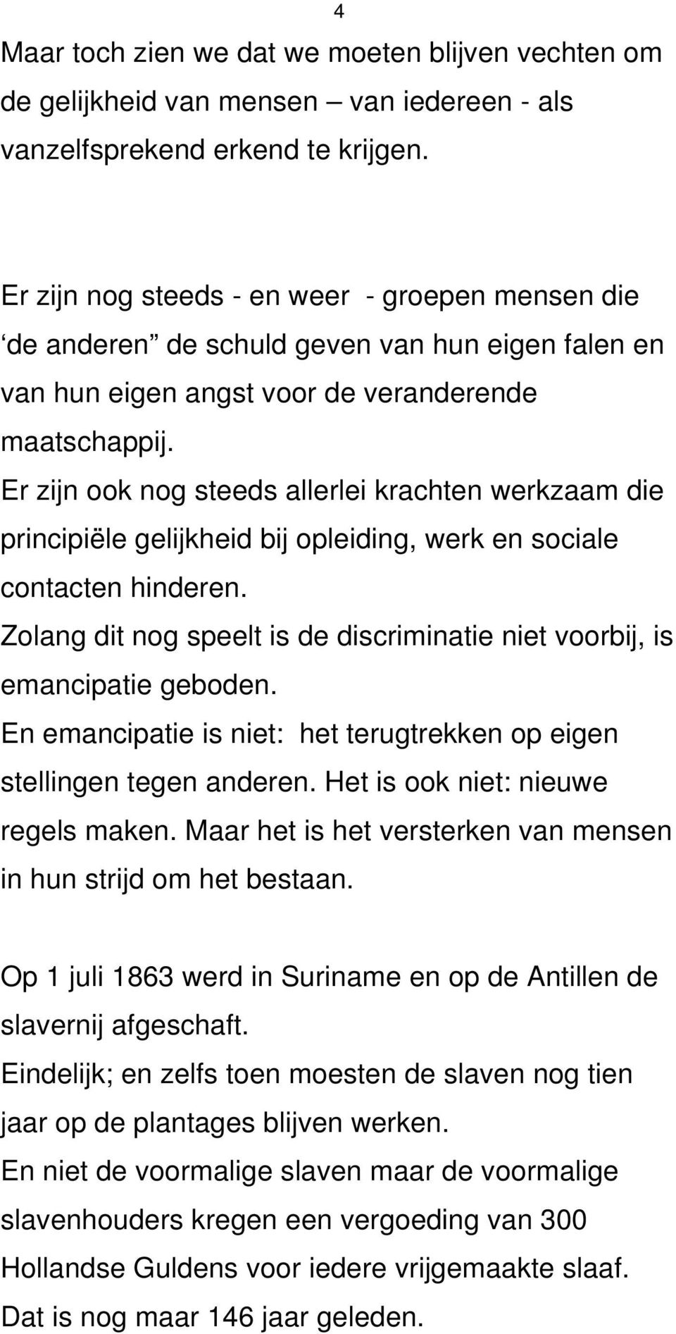 Er zijn ook nog steeds allerlei krachten werkzaam die principiële gelijkheid bij opleiding, werk en sociale contacten hinderen.