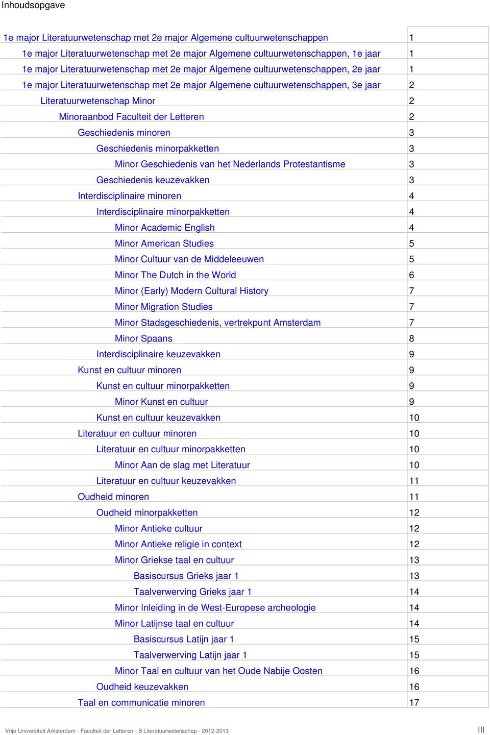 minorpakketten 3 Minor Geschiedenis van het Nederlands Protestantisme 3 Geschiedenis keuzevakken 3 Interdisciplinaire minoren 4 Interdisciplinaire minorpakketten 4 Minor Academic English 4 Minor