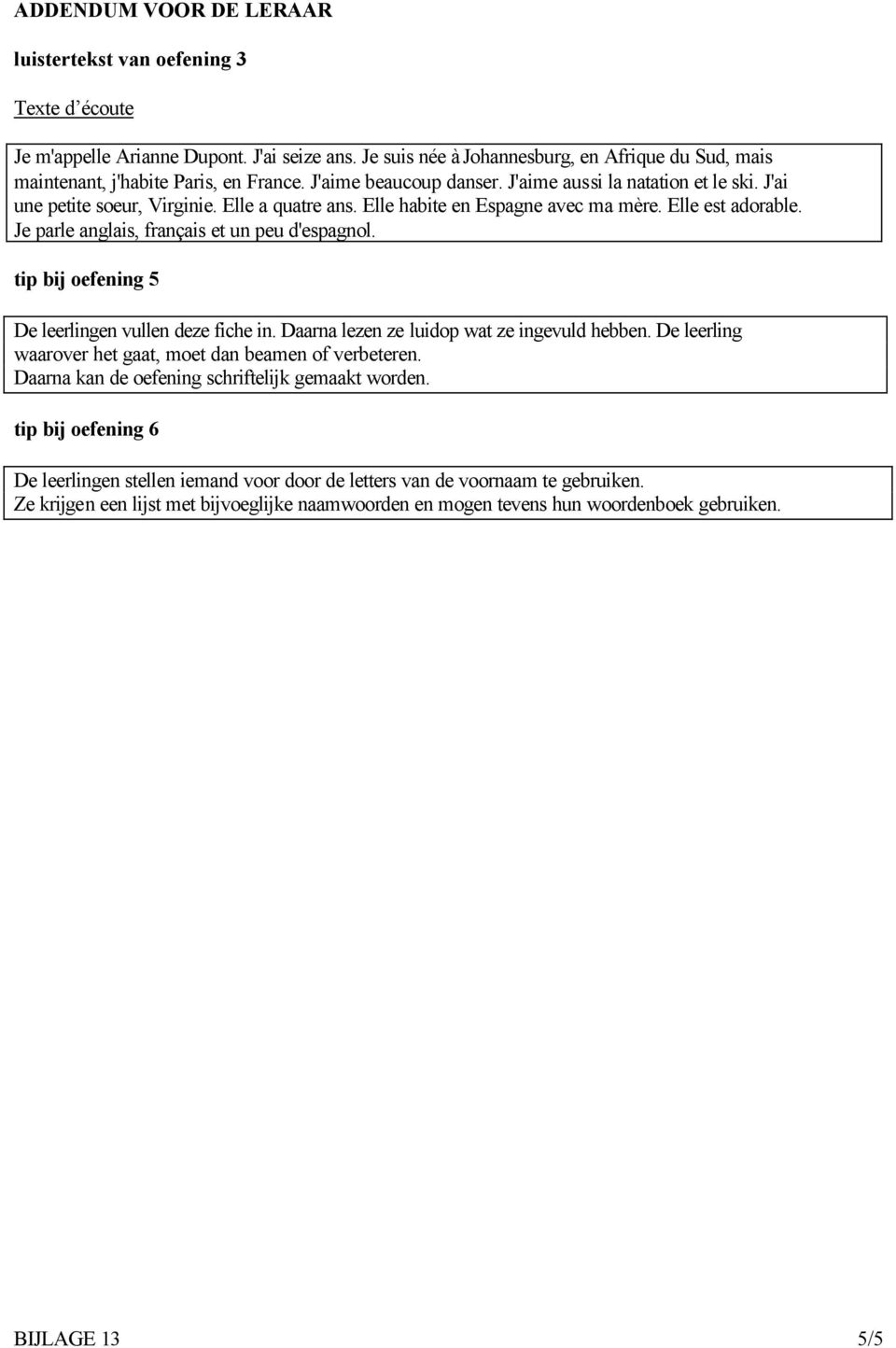 Elle a quatre ans. Elle habite en Espagne avec ma mère. Elle est adorable. Je parle anglais, français et un peu d'espagnol. tip bij oefening 5 De leerlingen vullen deze fiche in.