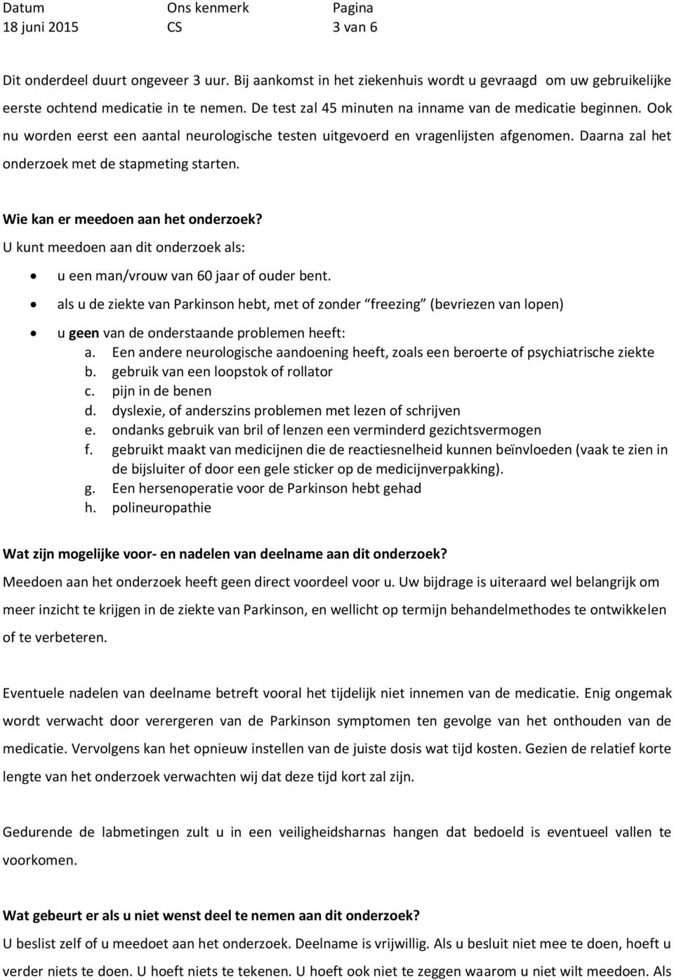 Daarna zal het onderzoek met de stapmeting starten. Wie kan er meedoen aan het onderzoek? U kunt meedoen aan dit onderzoek als: u een man/vrouw van 60 jaar of ouder bent.