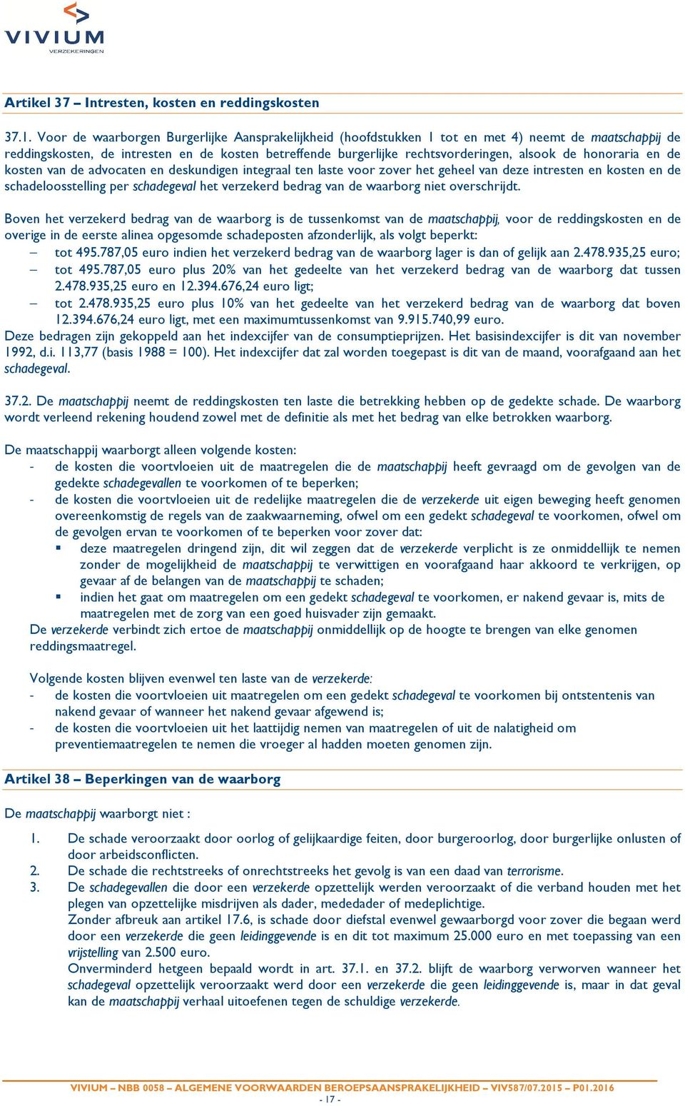 honoraria en de kosten van de advocaten en deskundigen integraal ten laste voor zover het geheel van deze intresten en kosten en de schadeloosstelling per schadegeval het verzekerd bedrag van de