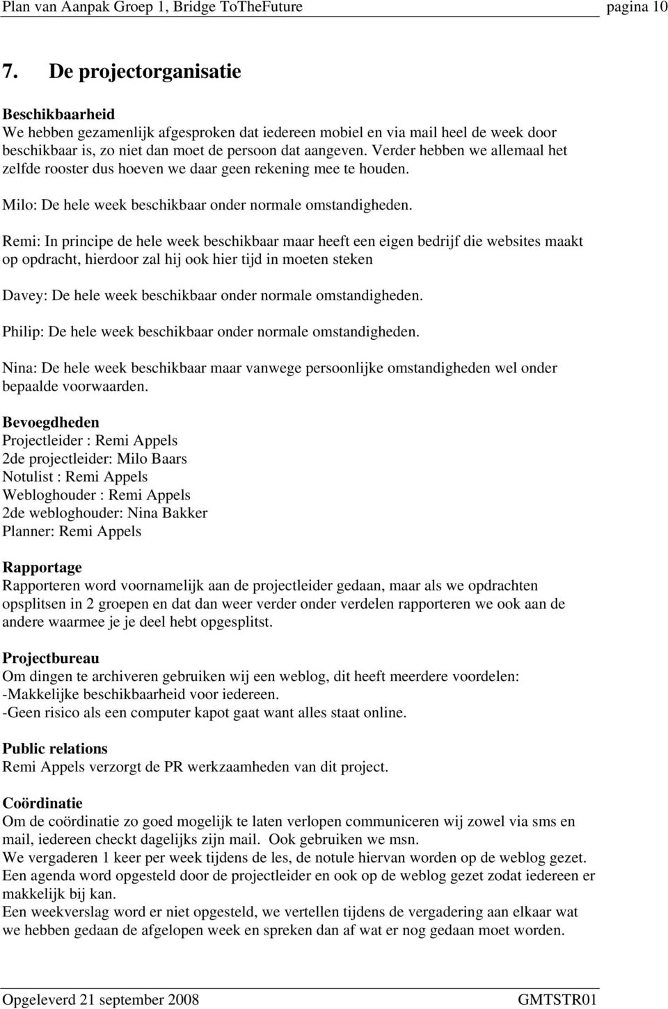 Verder hebben we allemaal het zelfde rooster dus hoeven we daar geen rekening mee te houden. Milo: De hele week beschikbaar onder normale omstandigheden.