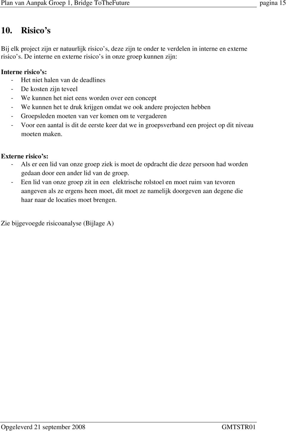 krijgen omdat we ook andere projecten hebben Groepsleden moeten van ver komen om te vergaderen Voor een aantal is dit de eerste keer dat we in groepsverband een project op dit niveau moeten maken.