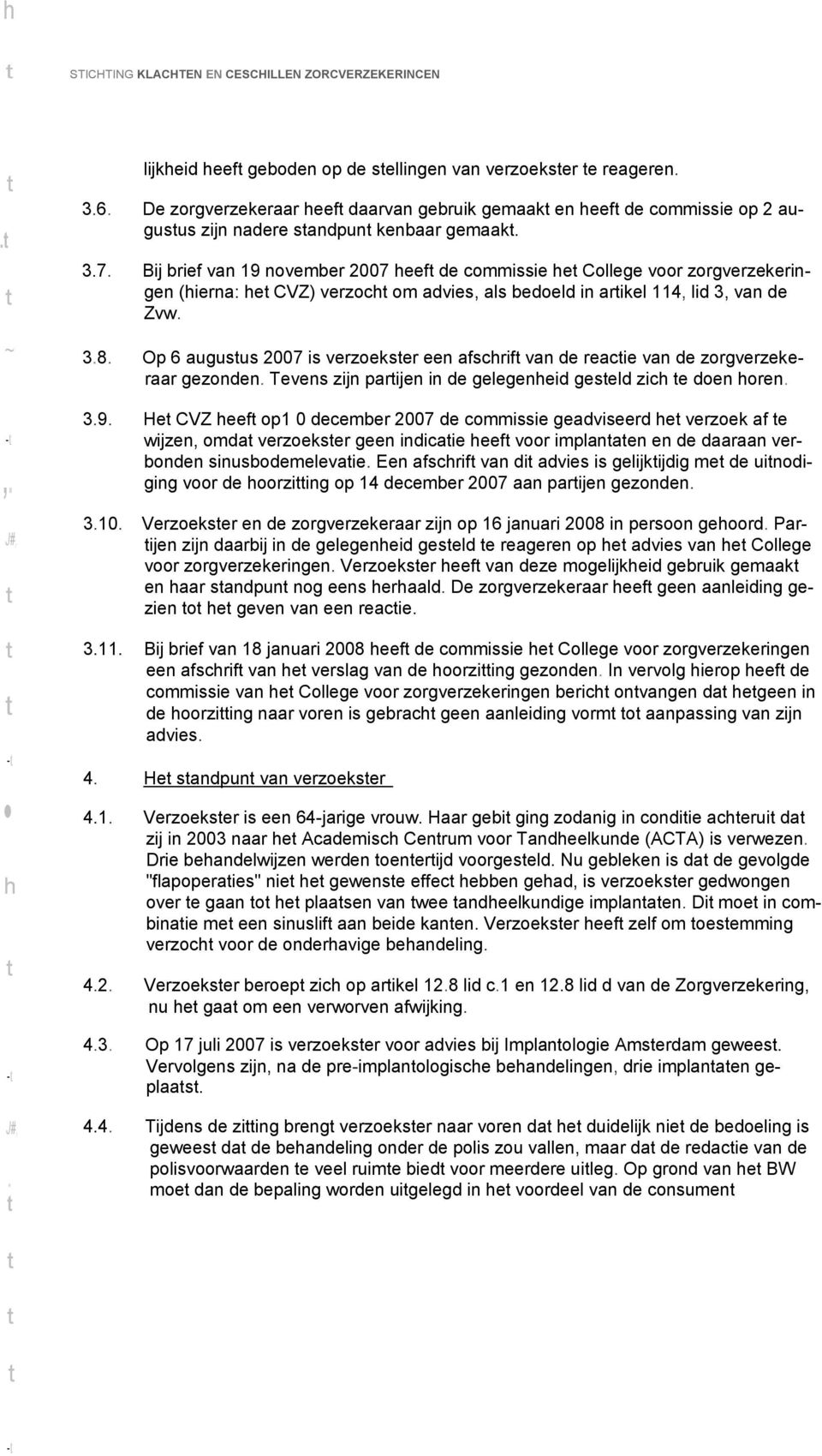 arikel 114, lid 3, van de Zvw 38 Op 6 augusus 2007 is verzoekser een afschrif van de reacie van de zorgverzekeraar gezonden Tevens zijn parijen in de gelegenheid geseld zich e doen horen 39 He CVZ