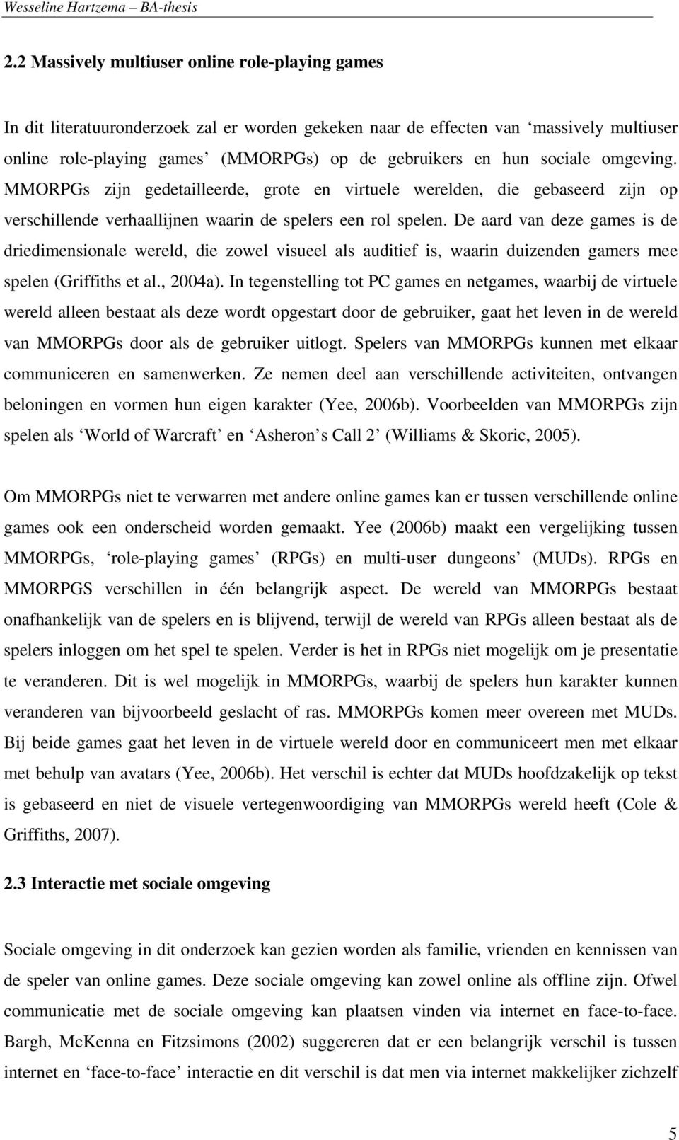 De aard van deze games is de driedimensionale wereld, die zowel visueel als auditief is, waarin duizenden gamers mee spelen (Griffiths et al., 2004a).