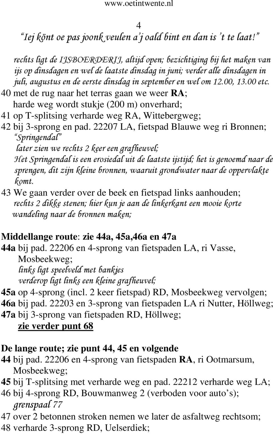 en wel om 12.00, 13.00 etc. 40 met de rug naar het terras gaan we weer RA; harde weg wordt stukje (200 m) onverhard; 41 op T-splitsing verharde weg RA, Wittebergweg; 42 bij 3-sprong en pad.