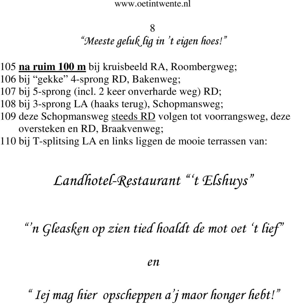 2 keer onverharde weg) RD; 108 bij 3-sprong LA (haaks terug), Schopmansweg; 109 deze Schopmansweg steeds RD volgen tot