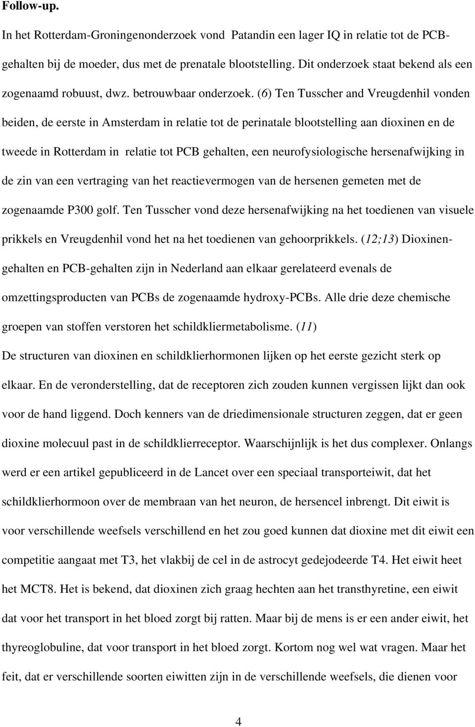 (6) Ten Tusscher and Vreugdenhil vonden beiden, de eerste in Amsterdam in relatie tot de perinatale blootstelling aan dioxinen en de tweede in Rotterdam in relatie tot PCB gehalten, een