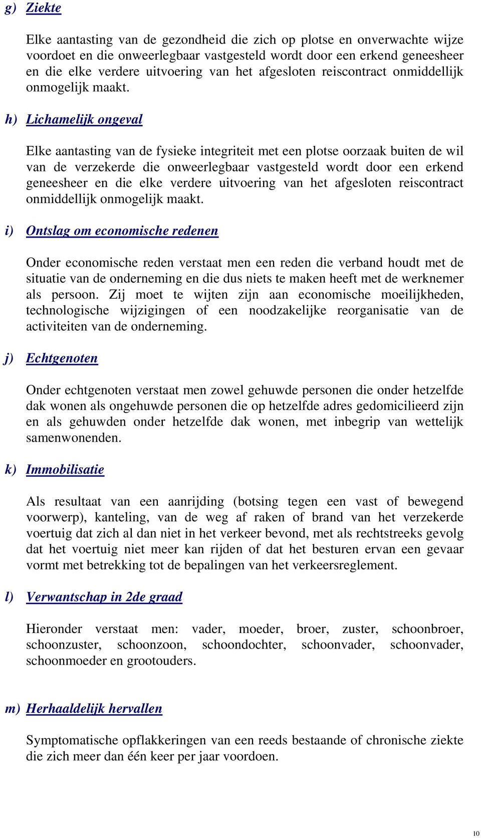 h) Lichamelijk ongeval Elke aantasting van de fysieke integriteit met een plotse oorzaak buiten de wil van de verzekerde die onweerlegbaar vastgesteld wordt door een erkend geneesheer en die elke