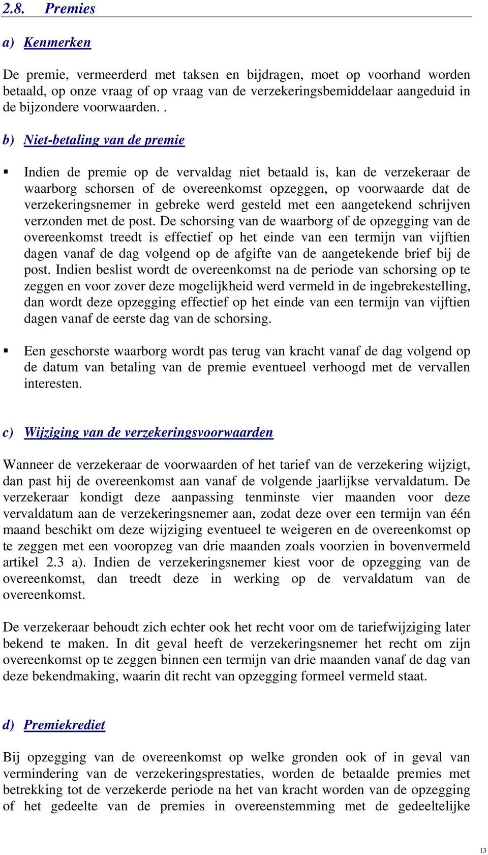 . b) Niet-betaling van de premie Indien de premie op de vervaldag niet betaald is, kan de verzekeraar de waarborg schorsen of de overeenkomst opzeggen, op voorwaarde dat de verzekeringsnemer in