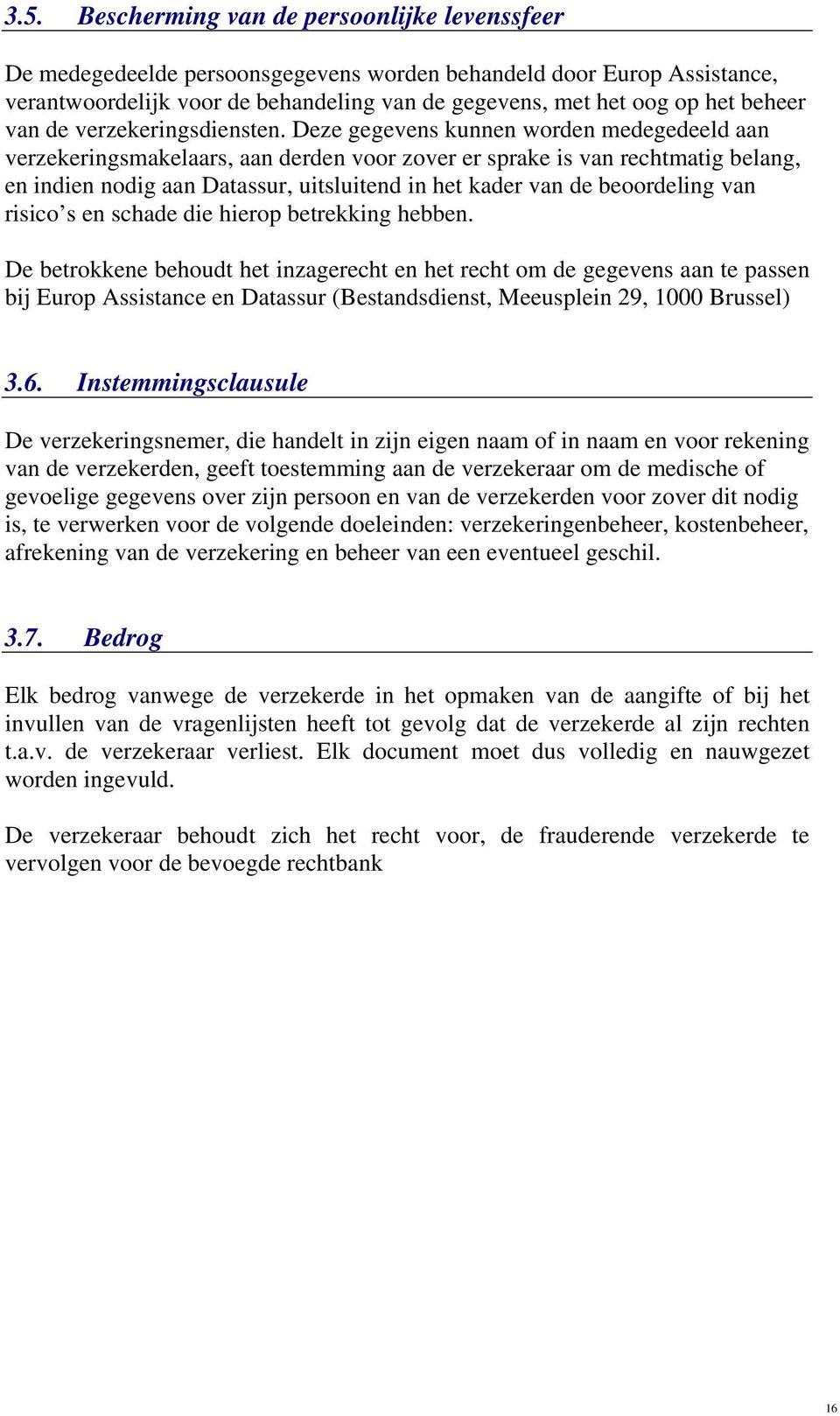 Deze gegevens kunnen worden medegedeeld aan verzekeringsmakelaars, aan derden voor zover er sprake is van rechtmatig belang, en indien nodig aan Datassur, uitsluitend in het kader van de beoordeling