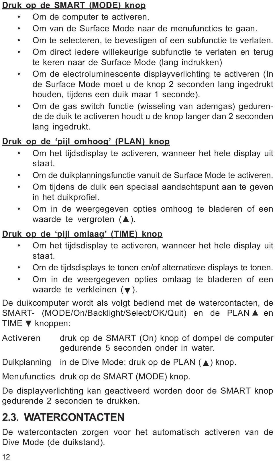 lang ingedrukt houden, tijdens een duik maar 1 seconde) Om de gas switch functie (wisseling van ademgas) gedurende de duik te activeren houdt u de knop langer dan 2 seconden lang ingedrukt Druk op de