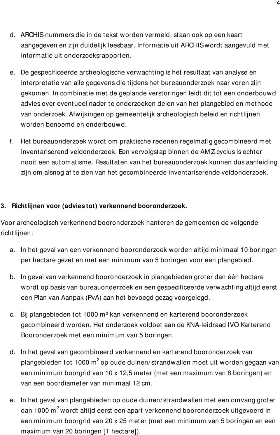 In combinatie met de geplande verstoringen leidt dit tot een onderbouwd advies over eventueel nader te onderzoeken delen van het plangebied en methode van onderzoek.