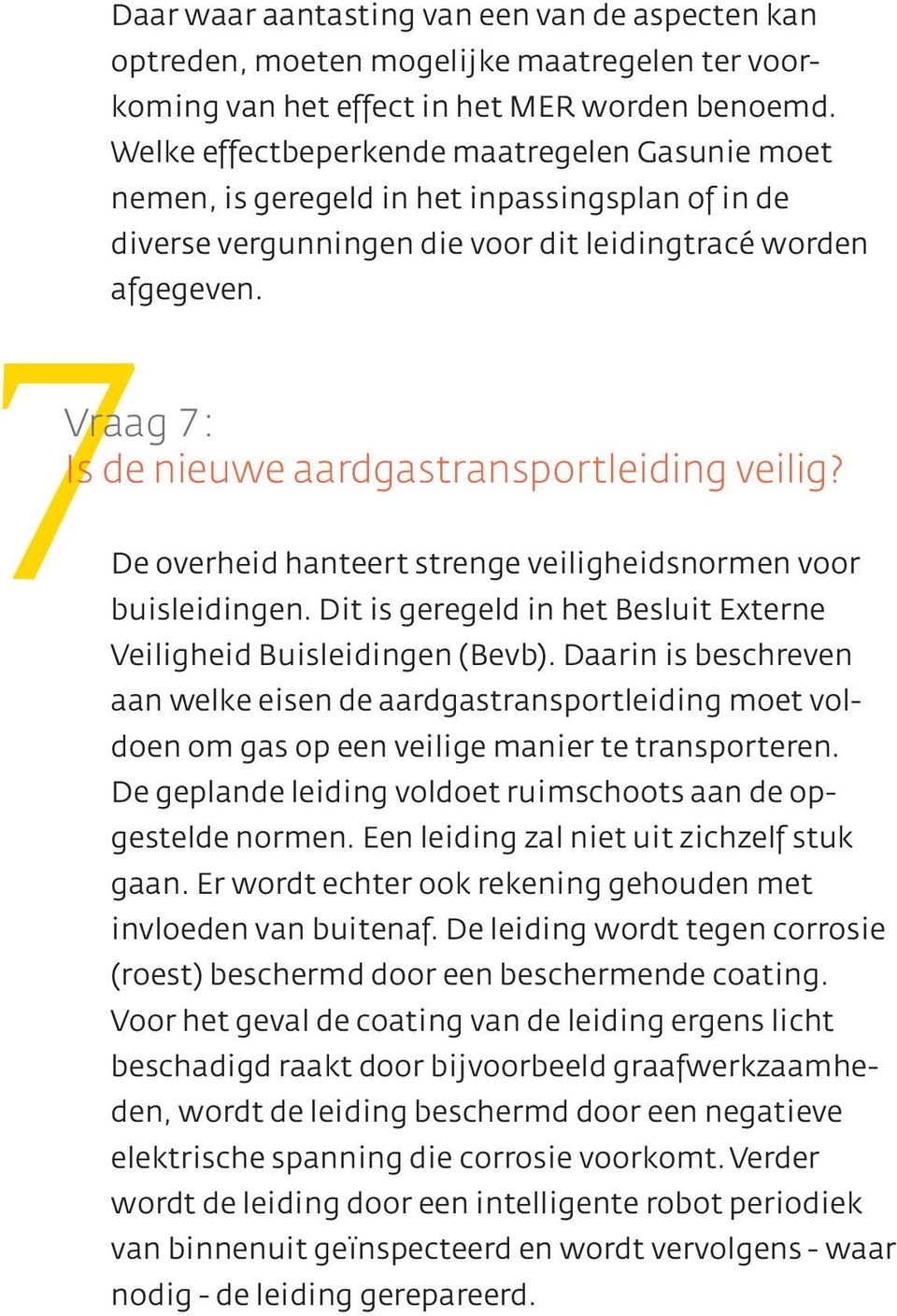 Vraag 7: Is de nieuwe aardgastransportleiding veilig? De overheid hanteert strenge veiligheidsnormen voor buisleidingen. Dit is geregeld in het Besluit Externe Veiligheid Buisleidingen (Bevb).