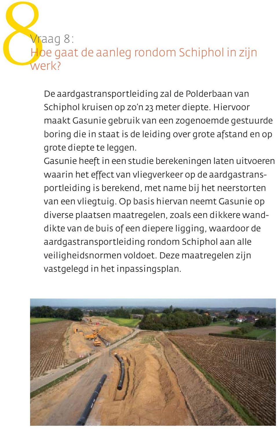 Gasunie heeft in een studie berekeningen laten uitvoeren waarin het effect van vliegverkeer op de aardgastransportleiding is berekend, met name bij het neerstorten van een vliegtuig.