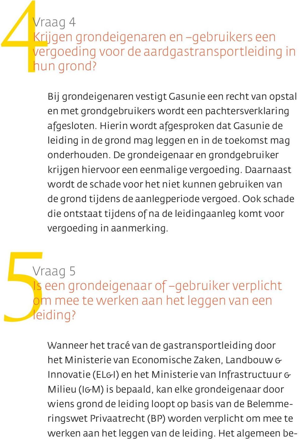 Hierin wordt afgesproken dat Gasunie de leiding in de grond mag leggen en in de toekomst mag onderhouden. De grondeigenaar en grondgebruiker krijgen hiervoor een eenmalige vergoeding.