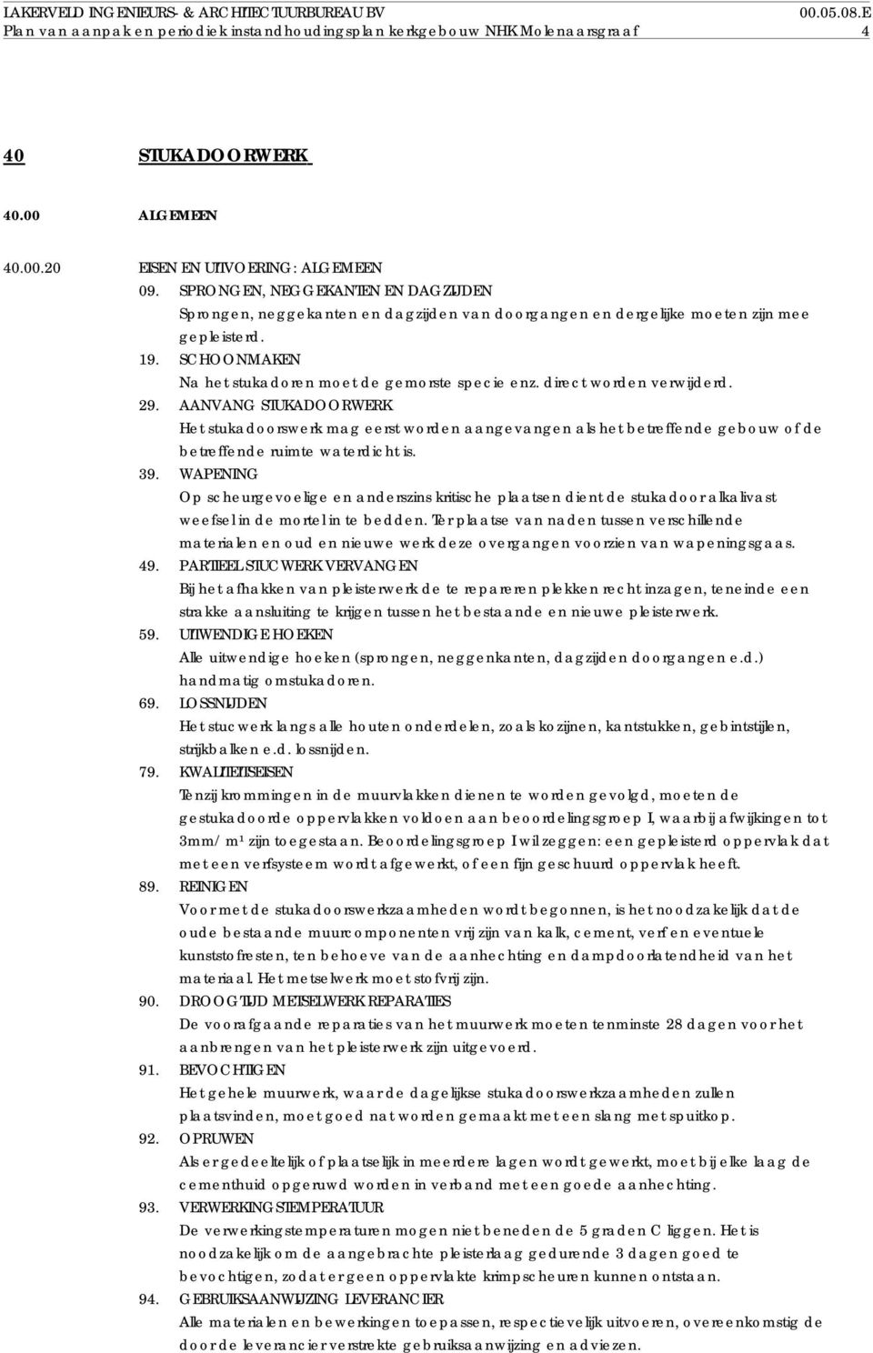 direct worden verwijderd. 29. AANVANG STUKADOORWERK Het stukadoorswerk mag eerst worden aangevangen als het betreffende gebouw of de betreffende ruimte waterdicht is. 39.