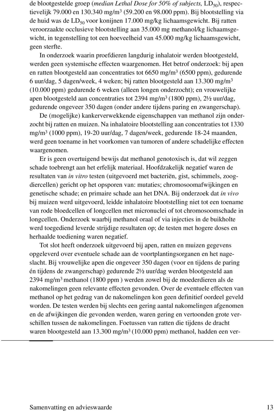 000 mg/kg lichaamsgewicht, geen sterfte. In onderzoek waarin proefdieren langdurig inhalatoir werden blootgesteld, werden geen systemische effecten waargenomen.