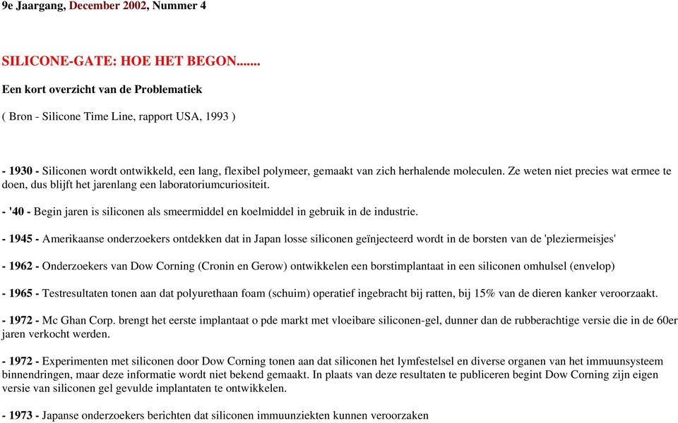 Ze weten niet precies wat ermee te doen, dus blijft het jarenlang een laboratoriumcuriositeit. - '40 - Begin jaren is siliconen als smeermiddel en koelmiddel in gebruik in de industrie.